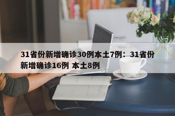 31省份新增确诊30例本土7例：31省份新增确诊16例 本土8例