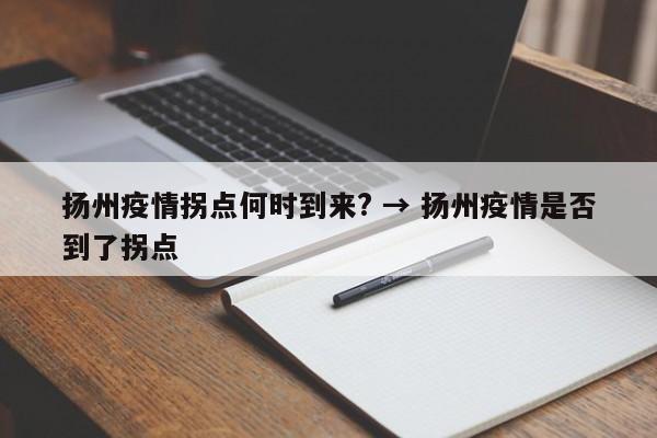 扬州疫情拐点何时到来? → 扬州疫情是否到了拐点