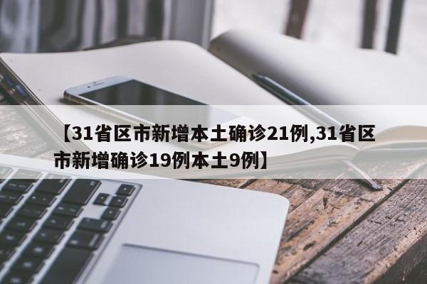 【31省区市新增本土确诊21例,31省区市新增确诊19例本土9例】