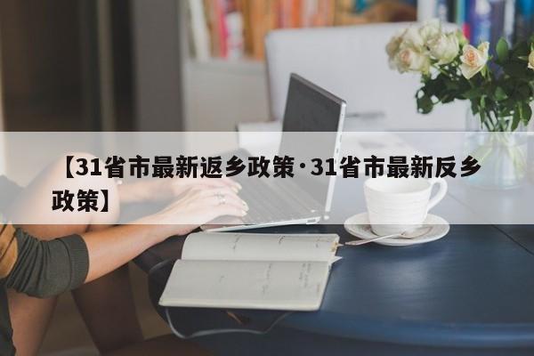 【31省市最新返乡政策·31省市最新反乡政策】