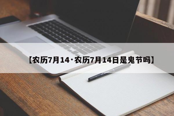 【农历7月14·农历7月14日是鬼节吗】
