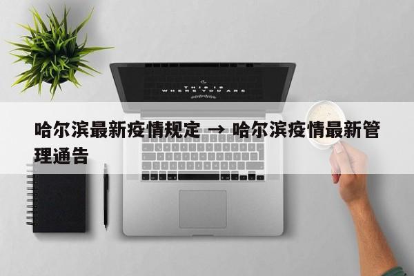 哈尔滨最新疫情规定 → 哈尔滨疫情最新管理通告
