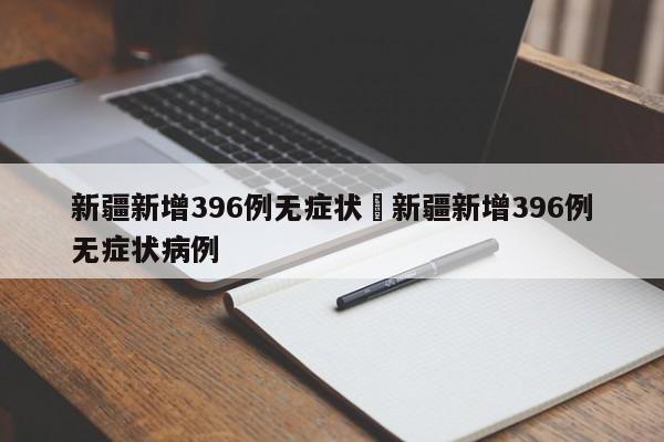 新疆新增396例无症状›新疆新增396例无症状病例