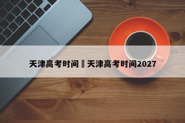 天津高考时间›天津高考时间2027