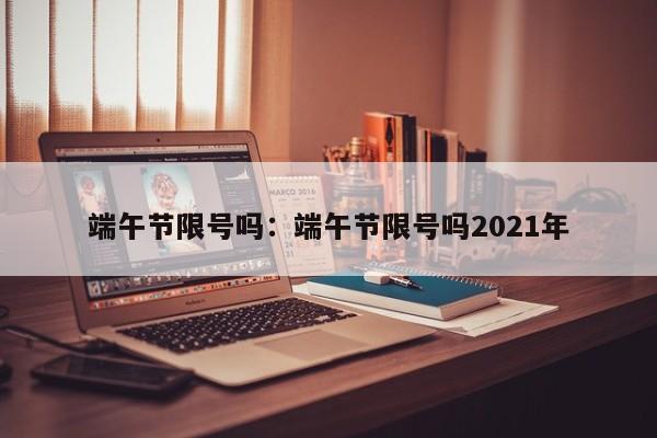 端午节限号吗：端午节限号吗2021年