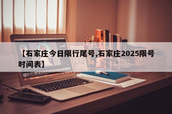 【石家庄今日限行尾号,石家庄2025限号时间表】
