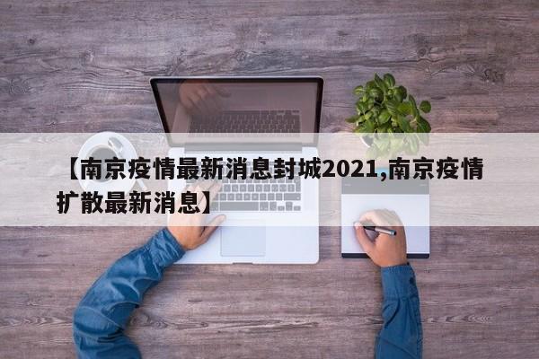 【南京疫情最新消息封城2021,南京疫情扩散最新消息】