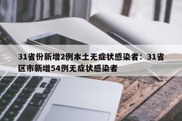 31省份新增2例本土无症状感染者:31省区市新增54例无症状感染者