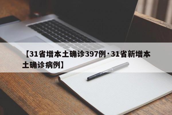 【31省增本土确诊397例·31省新增本土确诊病例】
