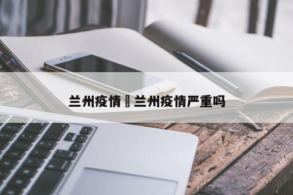 兰州疫情›兰州疫情严重吗