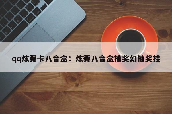 qq炫舞卡八音盒:炫舞八音盒抽奖幻抽奖挂