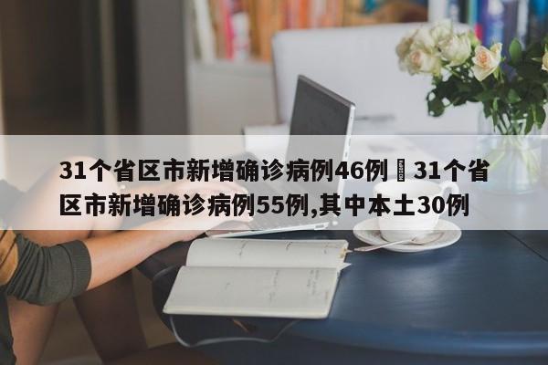 31个省区市新增确诊病例46例›31个省区市新增确诊病例55例,其中本土30例