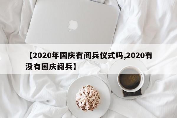 【2020年国庆有阅兵仪式吗,2020有没有国庆阅兵】