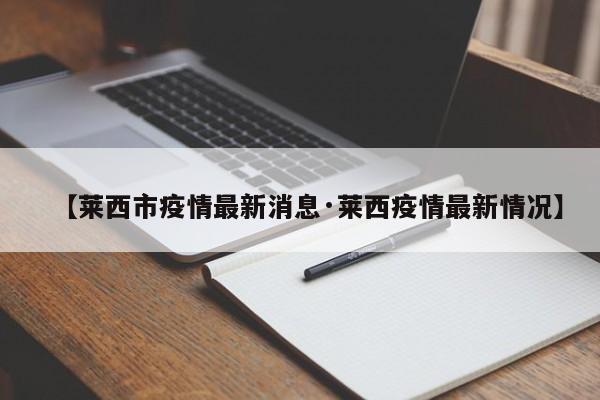 【莱西市疫情最新消息·莱西疫情最新情况】