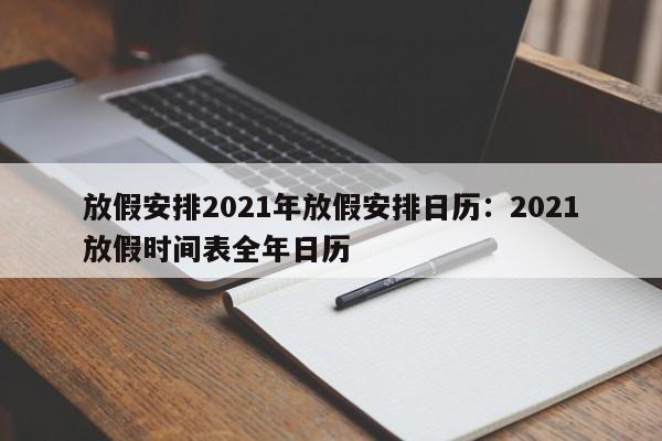放假安排2021年放假安排日历:2021放假时间表全年日历